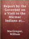 Imagen de portada para Report by the Governor on a Visit to the Micmac Indians at Bay d'Espoir